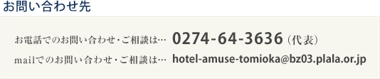 お問い合わせ先　お電話でのお問い合わせ・ご相談は　0274-64-3636（代表）　mailでのお問い合わせ・ご相談はhotel-amuse-tomioka@bz03.plala.or.jp